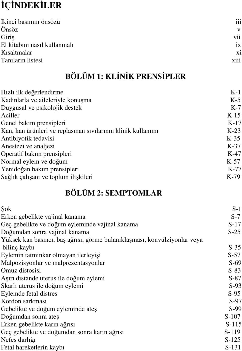 ve analjezi K-37 Operatif bakım prensipleri K-47 Normal eylem ve doğum K-57 Yenidoğan bakım prensipleri K-77 Sağlık çalışanı ve toplum ilişkileri K-79 BÖLÜM 2: SEMPTOMLAR Şok S-1 Erken gebelikte