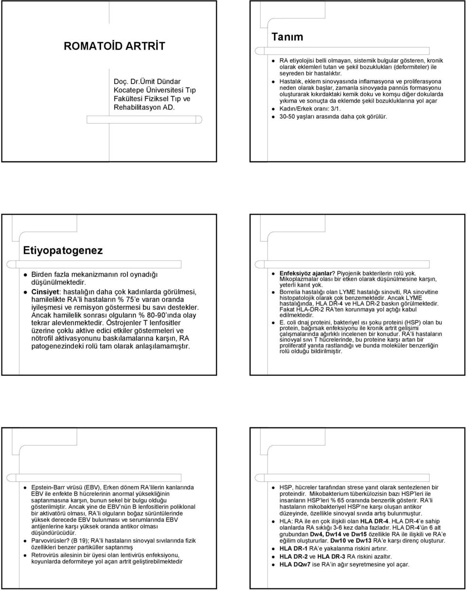 Hastalık, eklem sinovyasında inflamasyona ve proliferasyona neden olarak başlar, zamanla sinovyada pannüs formasyonu oluşturarak kıkırdaktaki kemik doku ve komşu diğer dokularda yıkıma ve sonuçta da