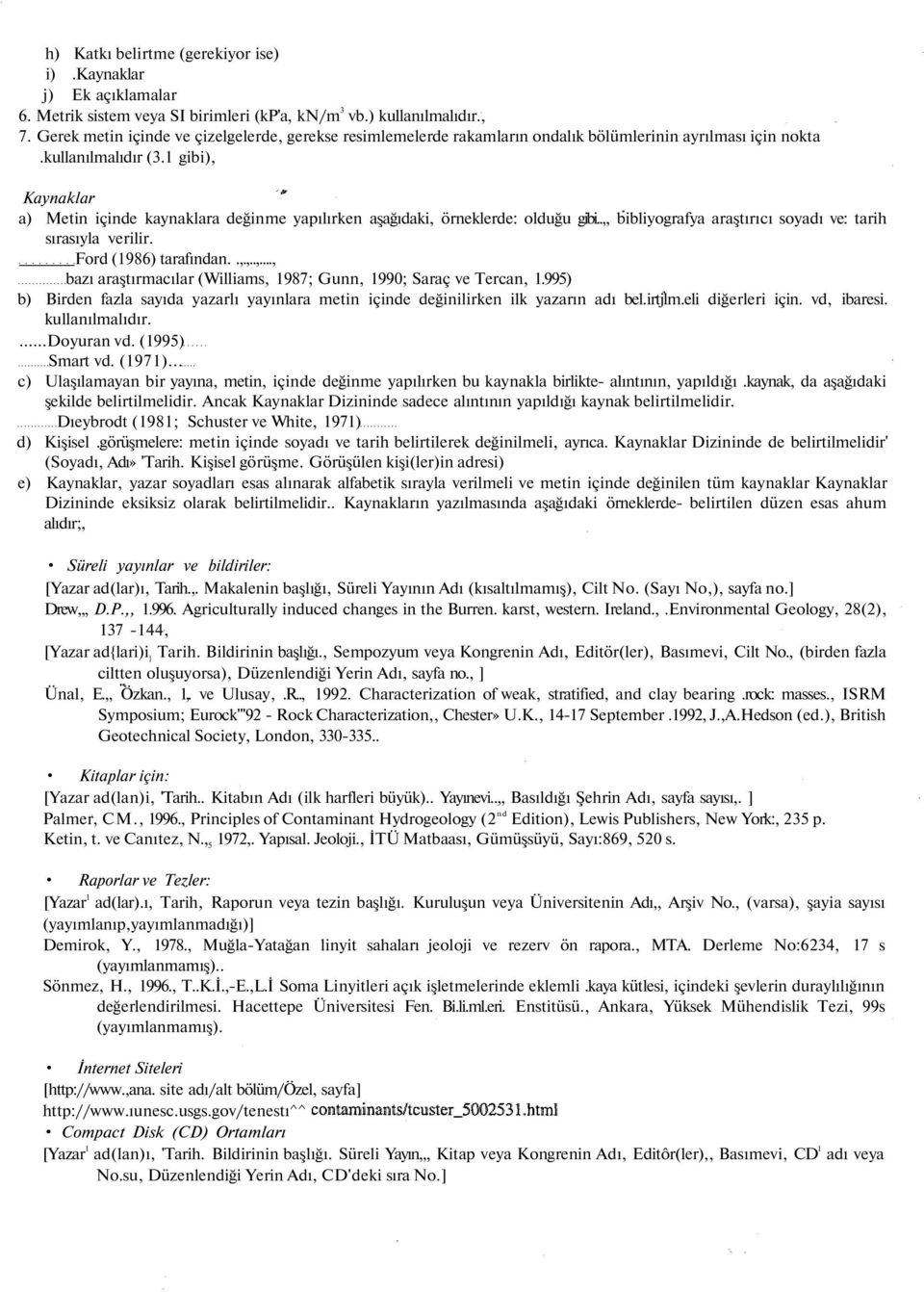 1 gibi), Kaynaklar a) Metin içinde kaynaklara değinme yapılırken aşağıdaki, örneklerde: olduğu gibi..,, bibliyografya araştırıcı soyadı ve: tarih sırasıyla verilir. Ford (1986) tarafından..,.,..,..., bazı araştırmacılar (Williams, 1987; Gunn, 1990; Saraç ve Tercan, 1.