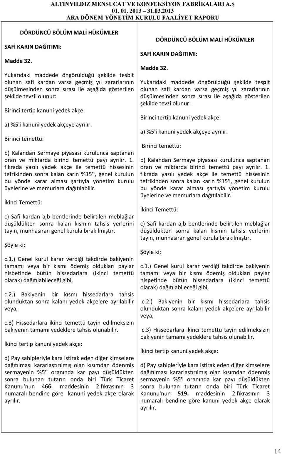 akçe: a) %5'i kanuni yedek akçeye ayrılır. Birinci temettü: b) Kalandan Sermaye piyasası kurulunca saptanan oran ve miktarda birinci temettü payı ayrılır. 1.