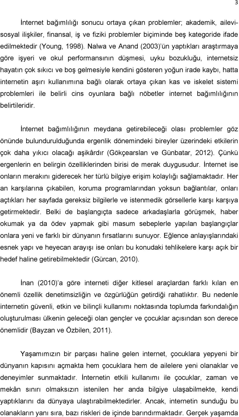 internetin aşırı kullanımına bağlı olarak ortaya çıkan kas ve iskelet sistemi problemleri ile belirli cins oyunlara bağlı nöbetler internet bağımlılığının belirtileridir.