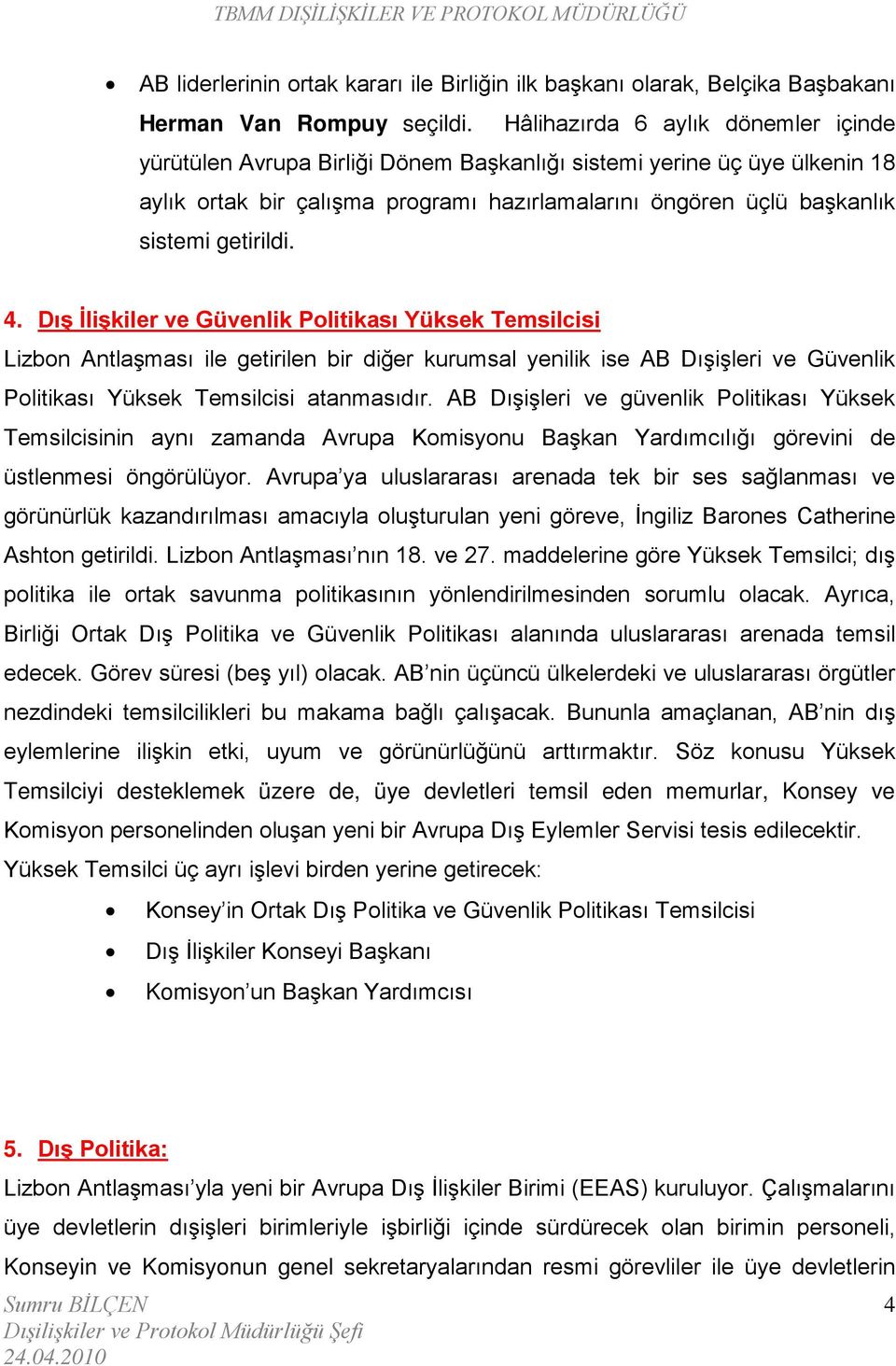 getirildi. 4. Dış İlişkiler ve Güvenlik Politikası Yüksek Temsilcisi Lizbon Antlaşması ile getirilen bir diğer kurumsal yenilik ise AB Dışişleri ve Güvenlik Politikası Yüksek Temsilcisi atanmasıdır.