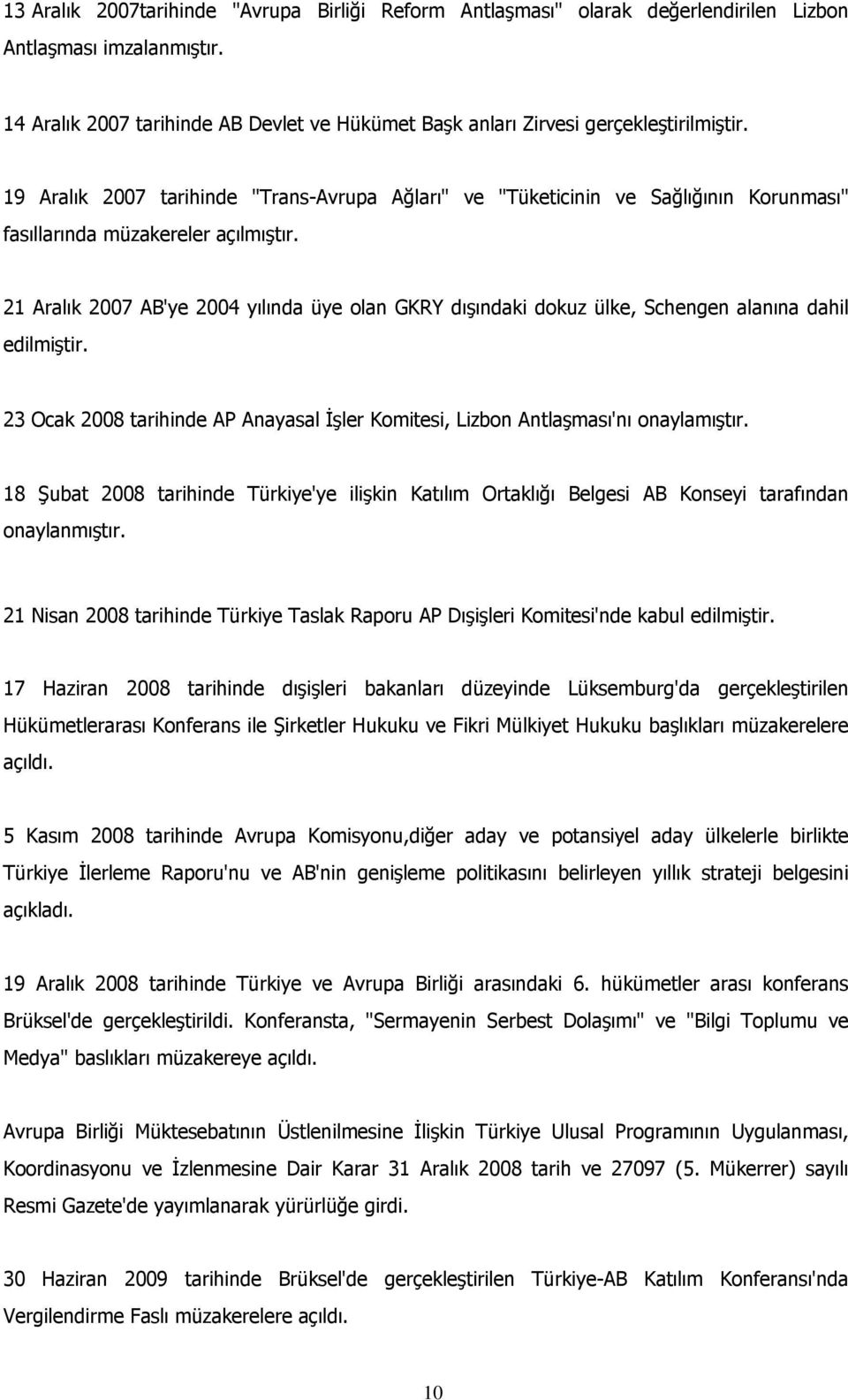 19 Aralık 2007 tarihinde "Trans-Avrupa Ağları" ve "Tüketicinin ve Sağlığının Korunması" fasıllarında müzakereler açılmıştır.