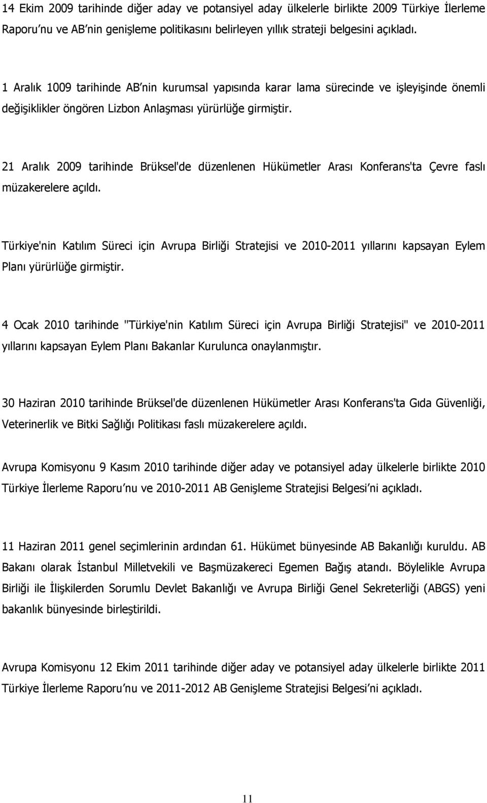 21 Aralık 2009 tarihinde Brüksel'de düzenlenen Hükümetler Arası Konferans'ta Çevre faslı müzakerelere açıldı.