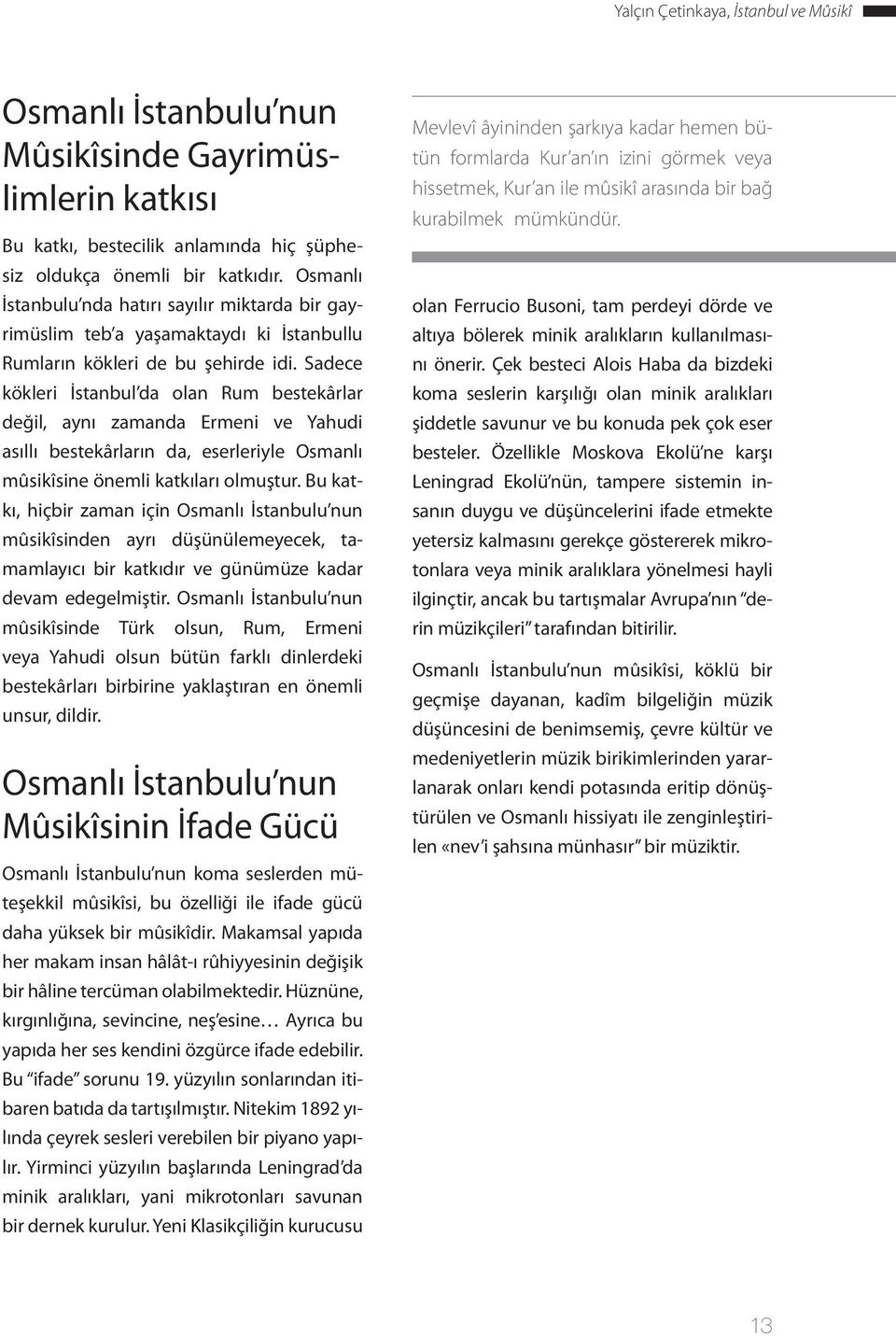 Sadece kökleri İstanbul da olan Rum bestekârlar değil, aynı zamanda Ermeni ve Yahudi asıllı bestekârların da, eserleriyle Osmanlı mûsikîsine önemli katkıları olmuştur.