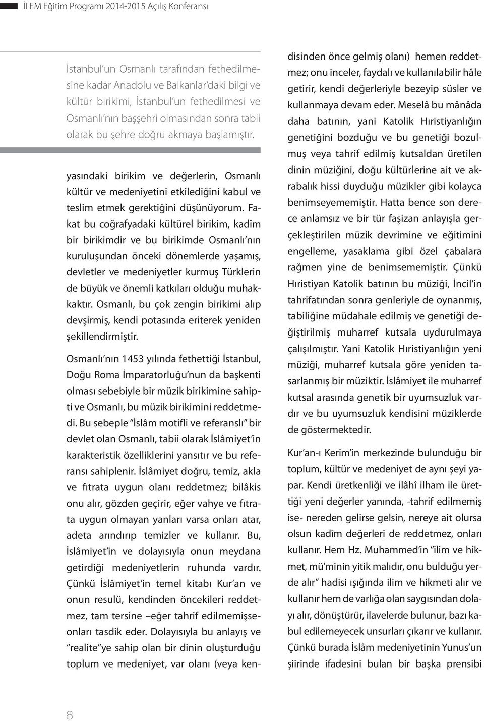 Fakat bu coğrafyadaki kültürel birikim, kadîm bir birikimdir ve bu birikimde Osmanlı nın kuruluşundan önceki dönemlerde yaşamış, devletler ve medeniyetler kurmuş Türklerin de büyük ve önemli