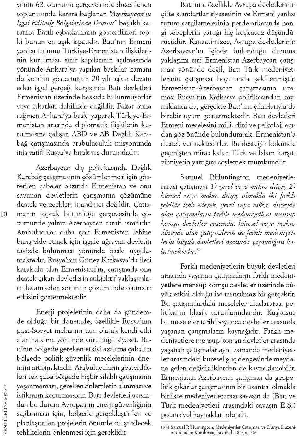 Batı nın Ermeni yanlısı tutumu Türkiye-Ermenistan ilişkilerinin kurulması, sınır kapılarının açılmasında yönünde Ankara ya yapılan baskılar zamanı da kendini göstermiştir.