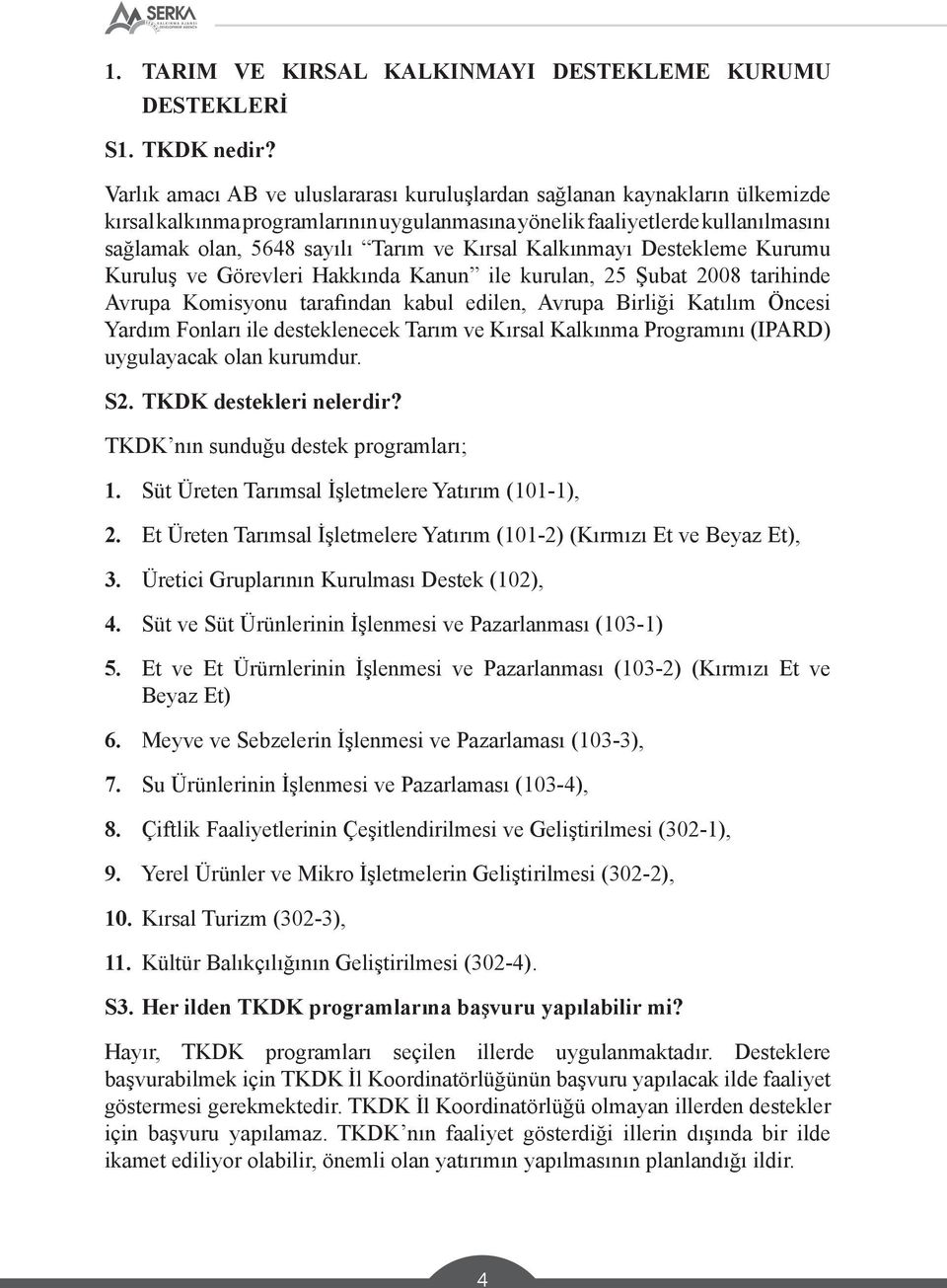 Kırsal Kalkınmayı Destekleme Kurumu Kuruluş ve Görevleri Hakkında Kanun ile kurulan, 25 Şubat 2008 tarihinde Avrupa Komisyonu tarafından kabul edilen, Avrupa Birliği Katılım Öncesi Yardım Fonları ile