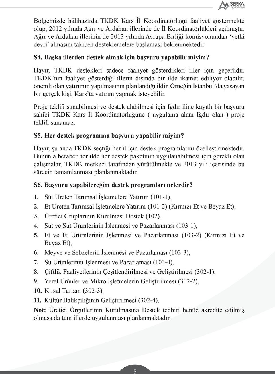 Başka illerden destek almak için başvuru yapabilir miyim? Hayır, TKDK destekleri sadece faaliyet gösterdikleri iller için geçerlidir.