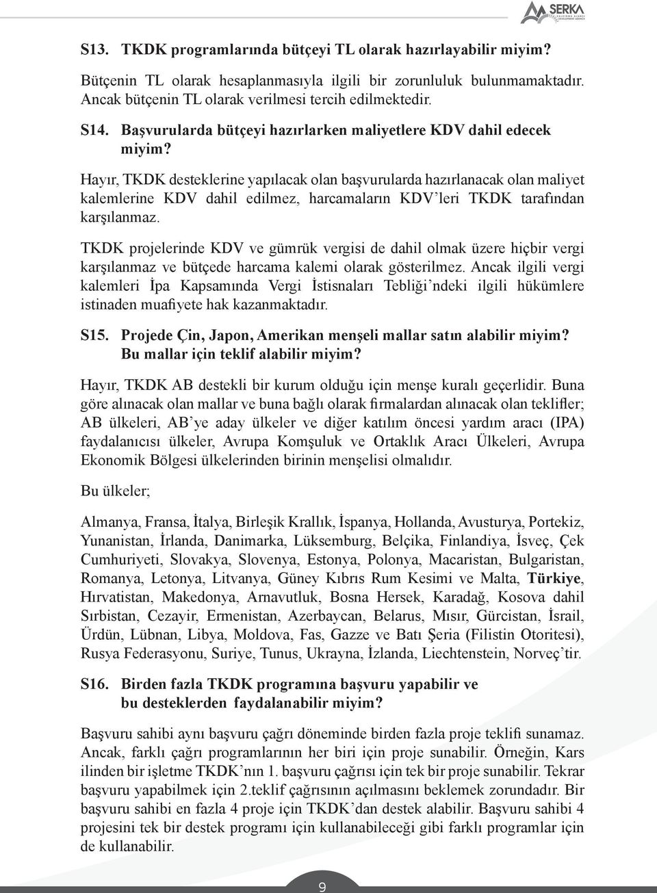 Hayır, TKDK desteklerine yapılacak olan başvurularda hazırlanacak olan maliyet kalemlerine KDV dahil edilmez, harcamaların KDV leri TKDK tarafından karşılanmaz.