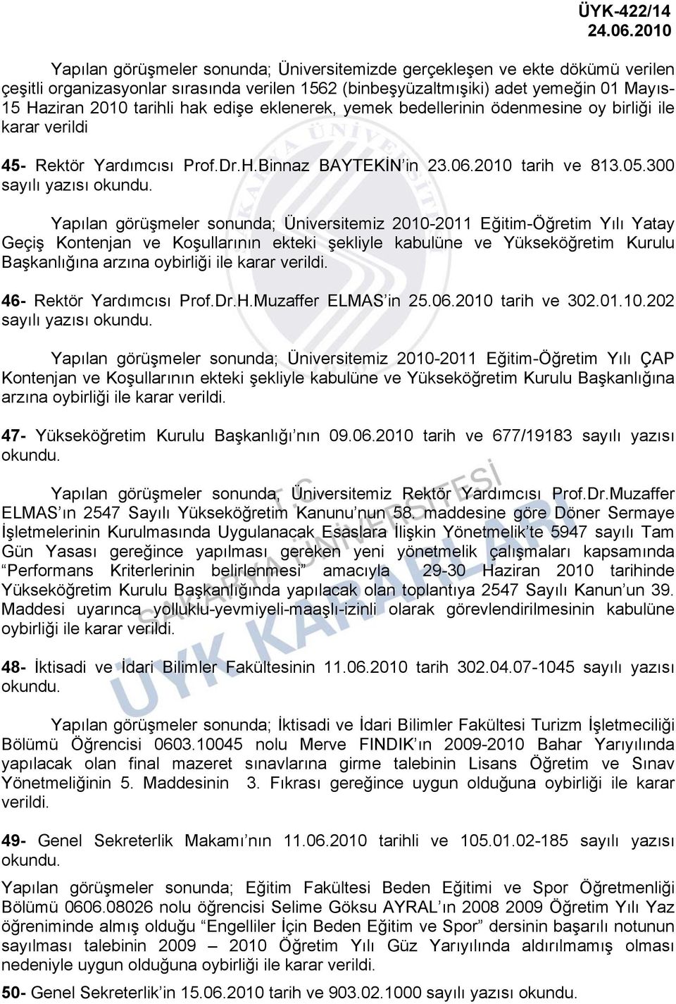 300 sayılı yazısı Yapılan görüşmeler sonunda; Üniversitemiz 2010-2011 Eğitim-Öğretim Yılı Yatay Geçiş Kontenjan ve Koşullarının ekteki şekliyle kabulüne ve Yükseköğretim Kurulu Başkanlığına arzına