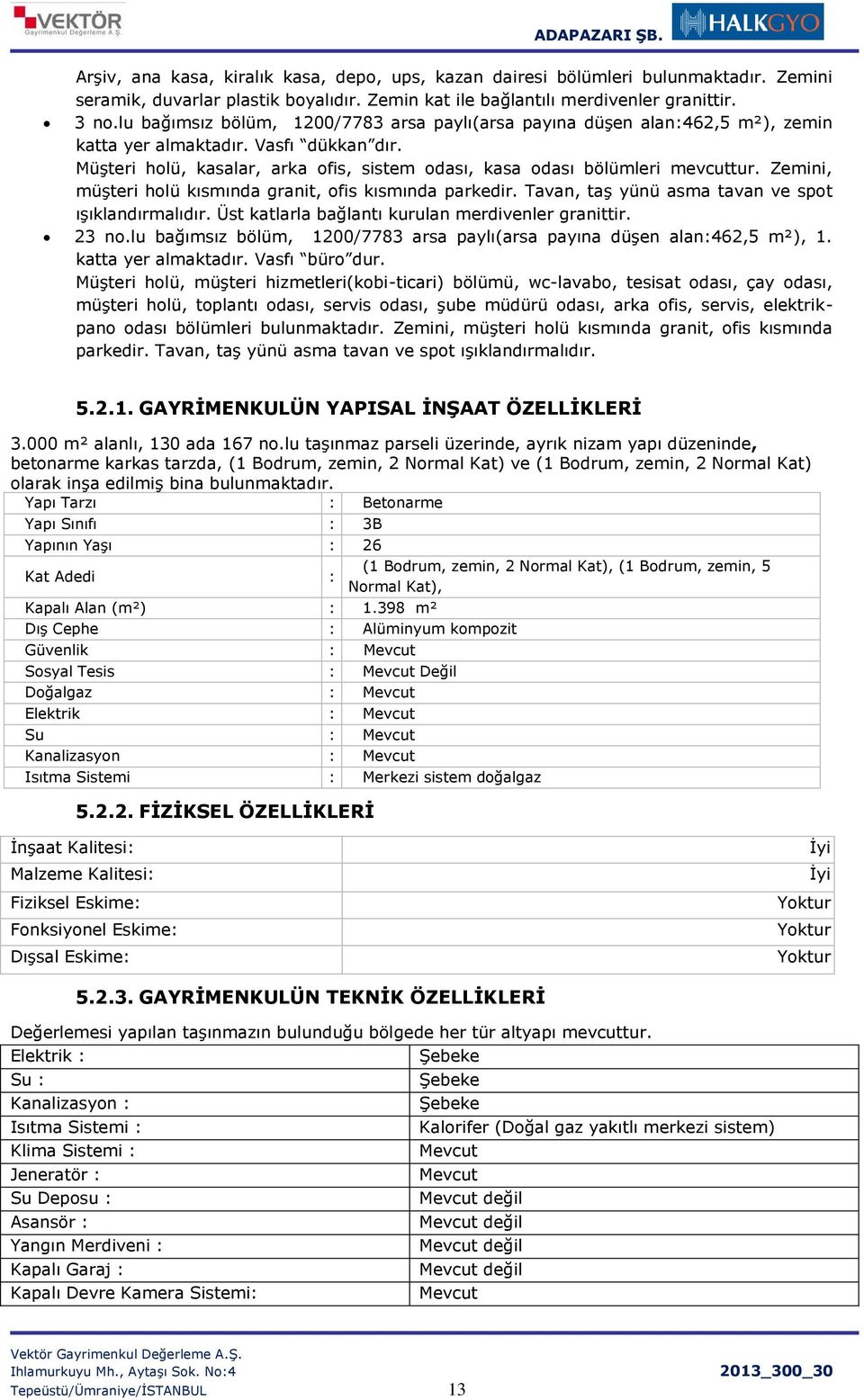 Zemini, müşteri holü kısmında granit, ofis kısmında parkedir. Tavan, taş yünü asma tavan ve spot ışıklandırmalıdır. Üst katlarla bağlantı kurulan merdivenler granittir. 23 no.