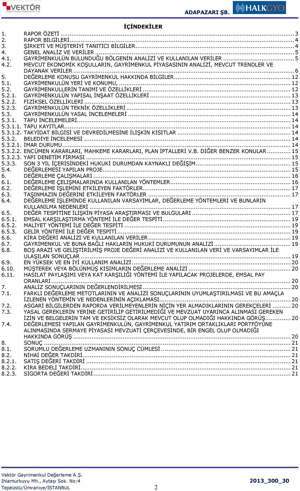 .. 12 5.2. GAYRİMENKULLERİN TANIMI VE ÖZELLİKLERİ... 12 5.2.1. GAYRİMENKULÜN YAPISAL İNŞAAT ÖZELLİKLERİ... 13 5.2.2. FİZİKSEL ÖZELLİKLERİ... 13 5.2.3. GAYRİMENKULÜN TEKNİK ÖZELLİKLERİ... 13 5.3. GAYRİMENKULÜN YASAL İNCELEMELERİ.