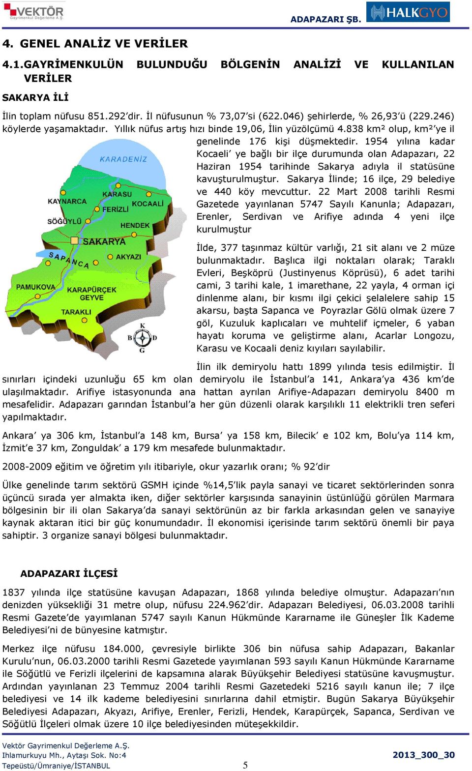 1954 yılına kadar Kocaeli ye bağlı bir ilçe durumunda olan Adapazarı, 22 Haziran 1954 tarihinde Sakarya adıyla il statüsüne kavuşturulmuştur. Sakarya İlinde; 16 ilçe, 29 belediye ve 440 köy mevcuttur.