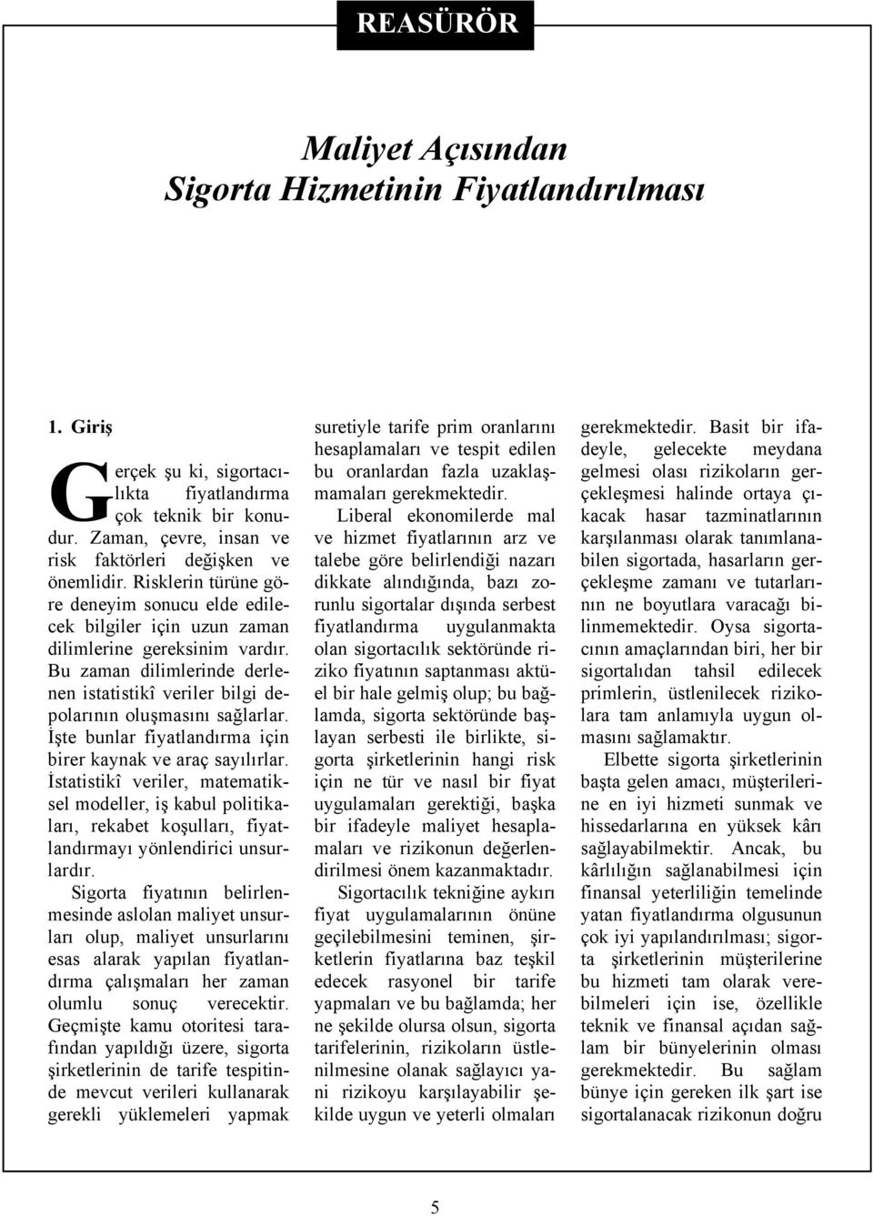 İşte bunlar fiyatlandırma için birer kaynak ve araç sayılırlar. İstatistikî veriler, matematiksel modeller, iş kabul politikaları, rekabet koşulları, fiyatlandırmayı yönlendirici unsurlardır.