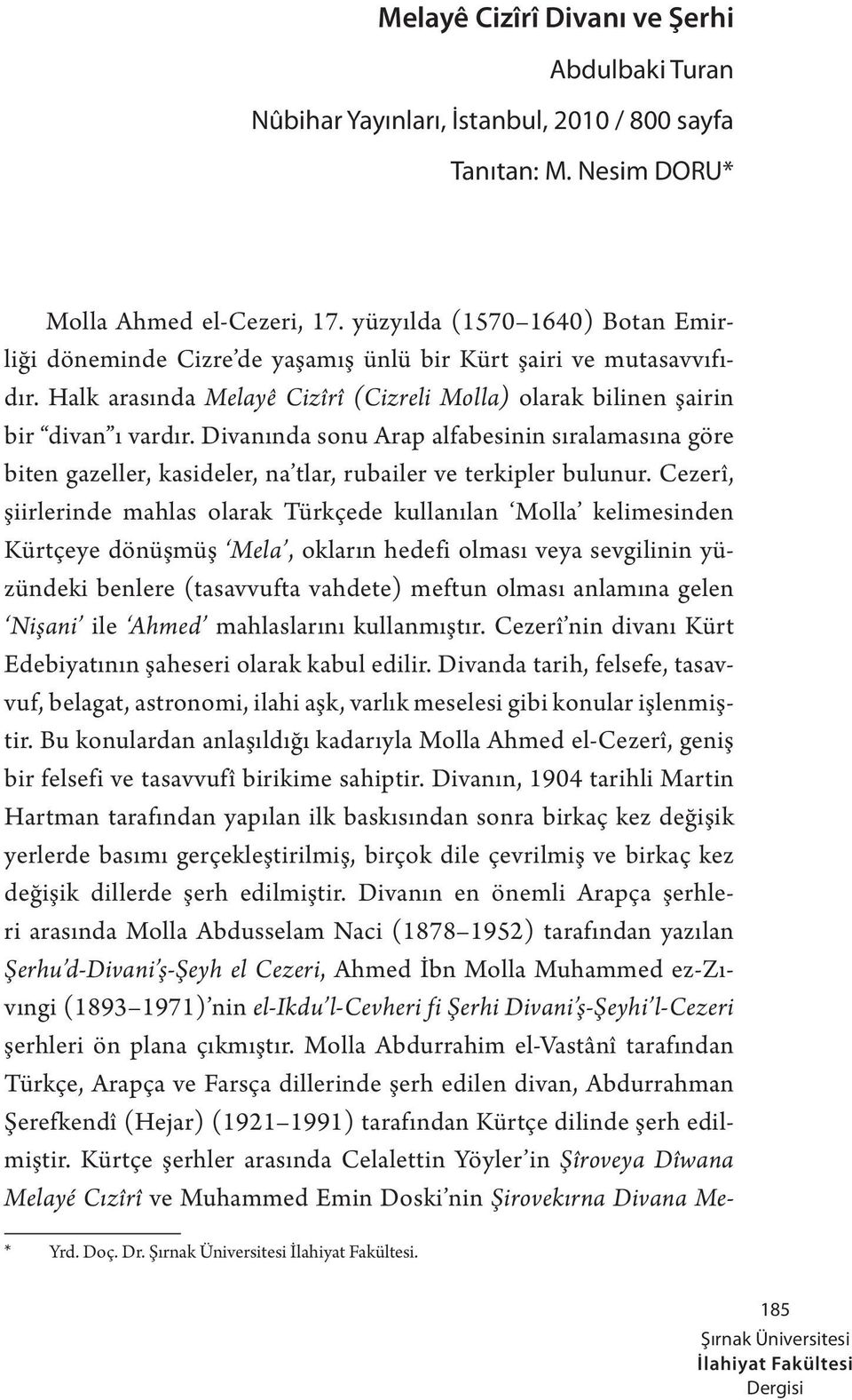 Divanında sonu Arap alfabesinin sıralamasına göre biten gazeller, kasideler, na tlar, rubailer ve terkipler bulunur.