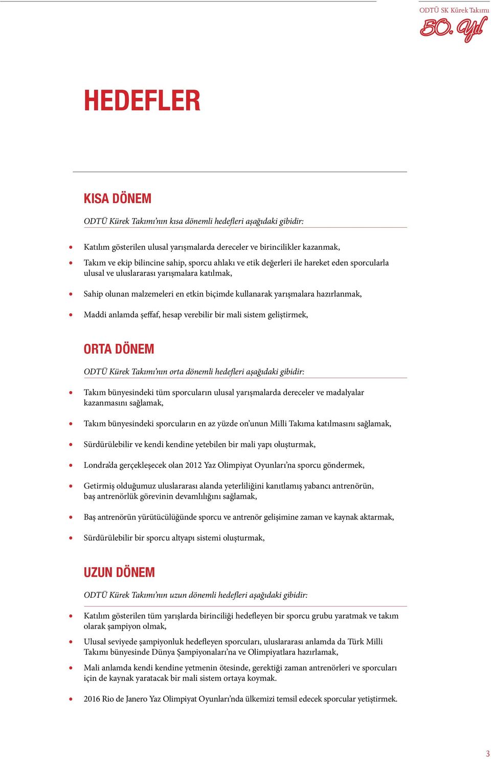 hesap verebilir bir mali sistem geliştirmek, Orta dönem ODTÜ Kürek Takımı nın orta dönemli hedefleri aşağıdaki gibidir: Takım bünyesindeki tüm sporcuların ulusal yarışmalarda dereceler ve madalyalar