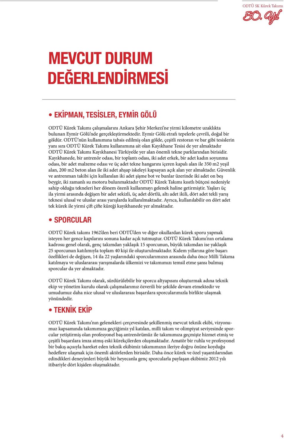 ODTÜ nün kullanımına tahsis edilmiş olan gölde, çeşitli restoran ve bar gibi tesislerin yanı sıra ODTÜ Kürek Takımı kullanımına ait olan Kayıkhane Tesisi de yer almaktadır ODTÜ Kürek Takımı