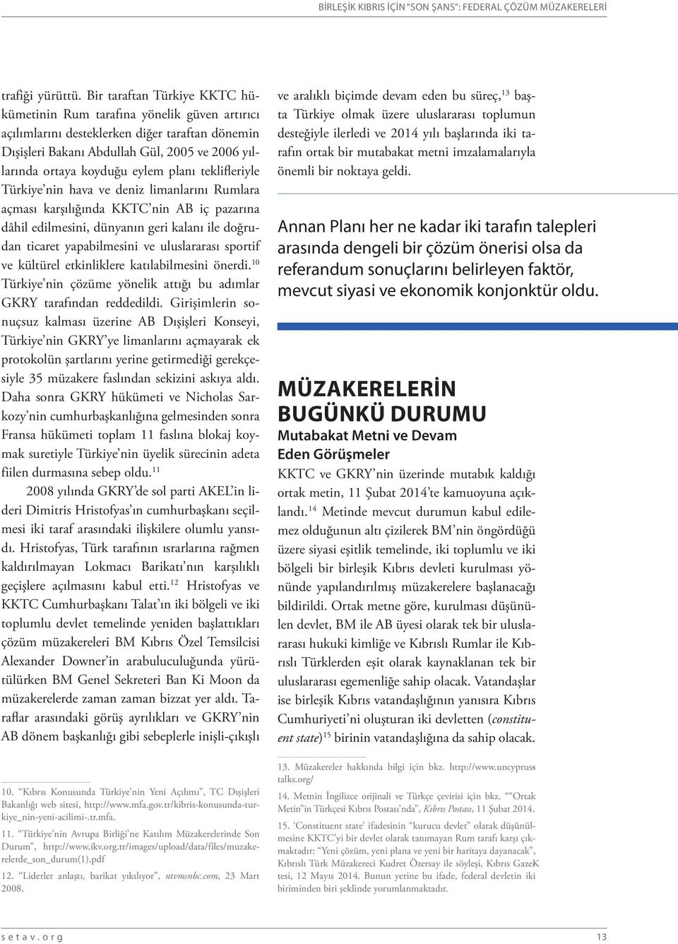 planı teklifleriyle Türkiye nin hava ve deniz limanlarını Rumlara açması karşılığında KKTC nin AB iç pazarına dâhil edilmesini, dünyanın geri kalanı ile doğrudan ticaret yapabilmesini ve uluslararası