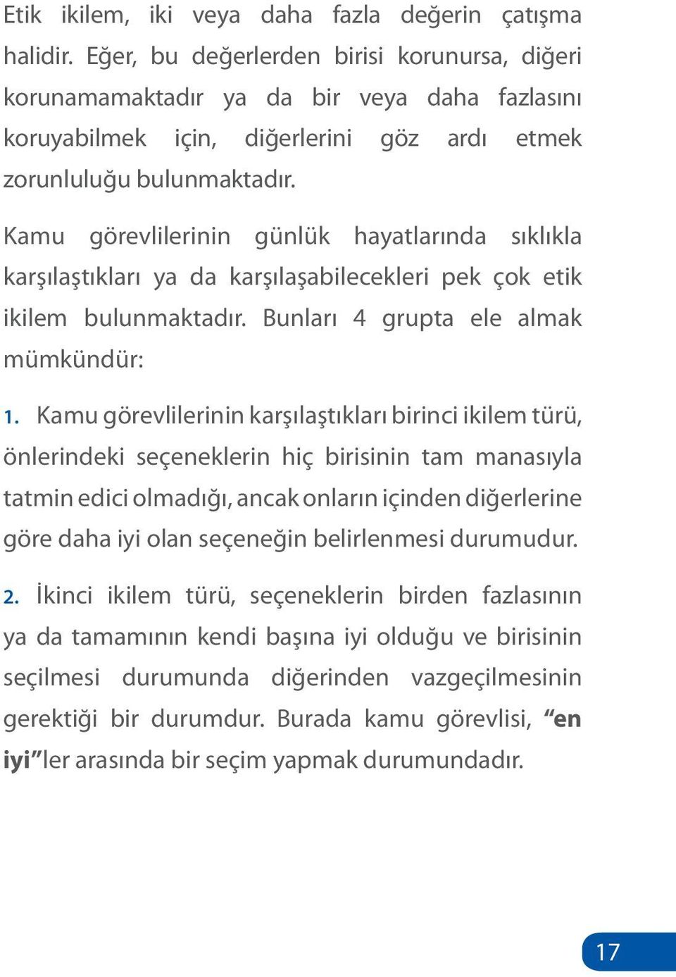 Kamu görevlilerinin günlük hayatlarında sıklıkla karşılaştıkları ya da karşılaşabilecekleri pek çok etik ikilem bulunmaktadır. Bunları 4 grupta ele almak mümkündür: 1.