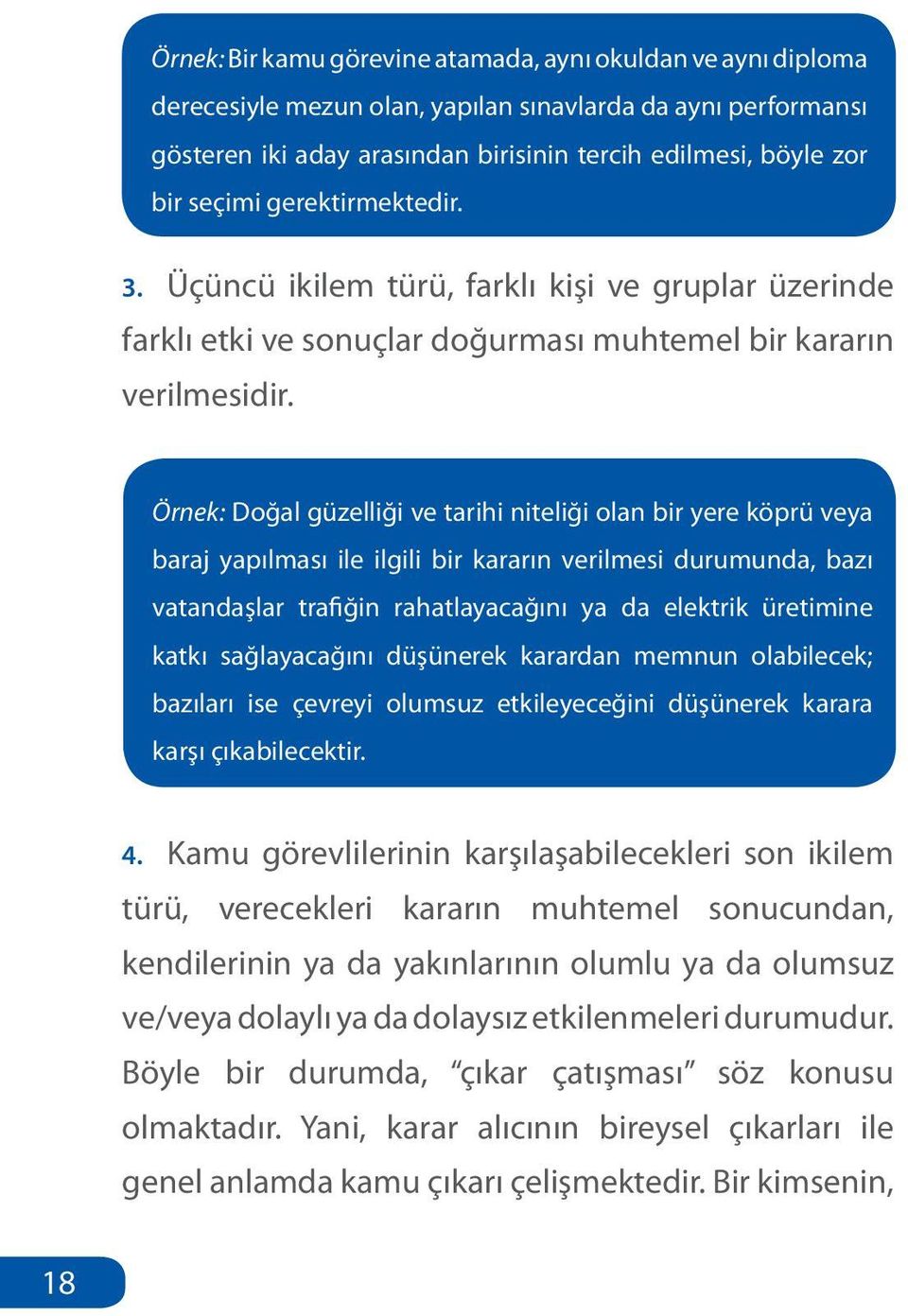 Örnek: Doğal güzelliği ve tarihi niteliği olan bir yere köprü veya baraj yapılması ile ilgili bir kararın verilmesi durumunda, bazı vatandaşlar trafiğin rahatlayacağını ya da elektrik üretimine katkı