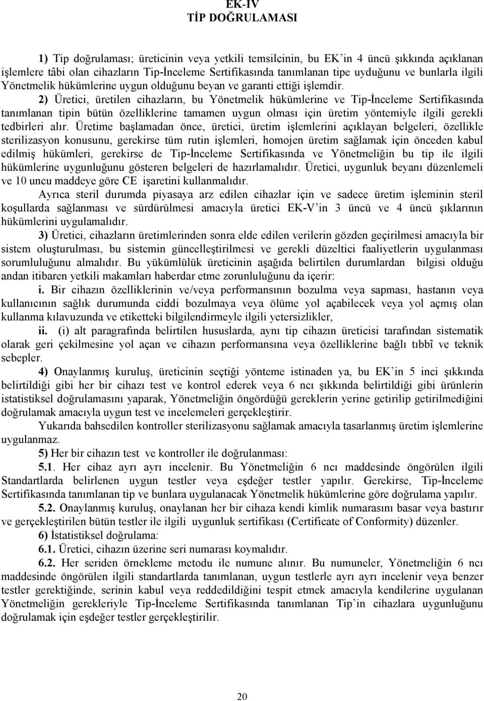 2) Üretici, üretilen cihazların, bu Yönetmelik hükümlerine ve Tip-İnceleme Sertifikasında tanımlanan tipin bütün özelliklerine tamamen uygun olması için üretim yöntemiyle ilgili gerekli tedbirleri