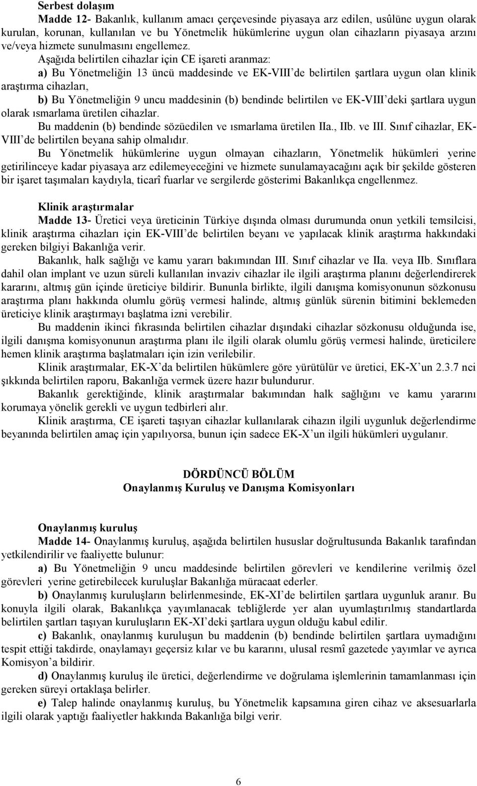 Aşağıda belirtilen cihazlar için CE işareti aranmaz: a) Bu Yönetmeliğin 13 üncü maddesinde ve EK-VIII de belirtilen şartlara uygun olan klinik araştırma cihazları, b) Bu Yönetmeliğin 9 uncu