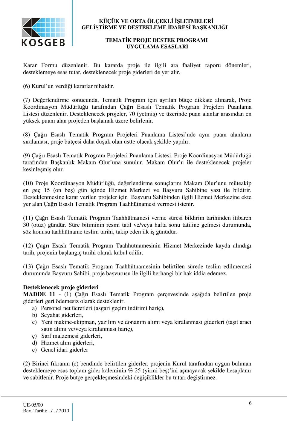 Desteklenecek projeler, 70 (yetmiş) ve üzerinde puan alanlar arasından en yüksek puanı alan projeden başlamak üzere belirlenir.