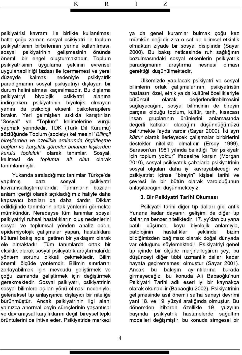 Toplum psikiyatrisinin uygulama şeklinin evrensel uygulanabilirliği fazlası ile içermemesi ve yerel düzeyde kalması nedeniyle psikiyatrik paradigmanın sosyal psikiyatriyi dışlayan bir durum halini