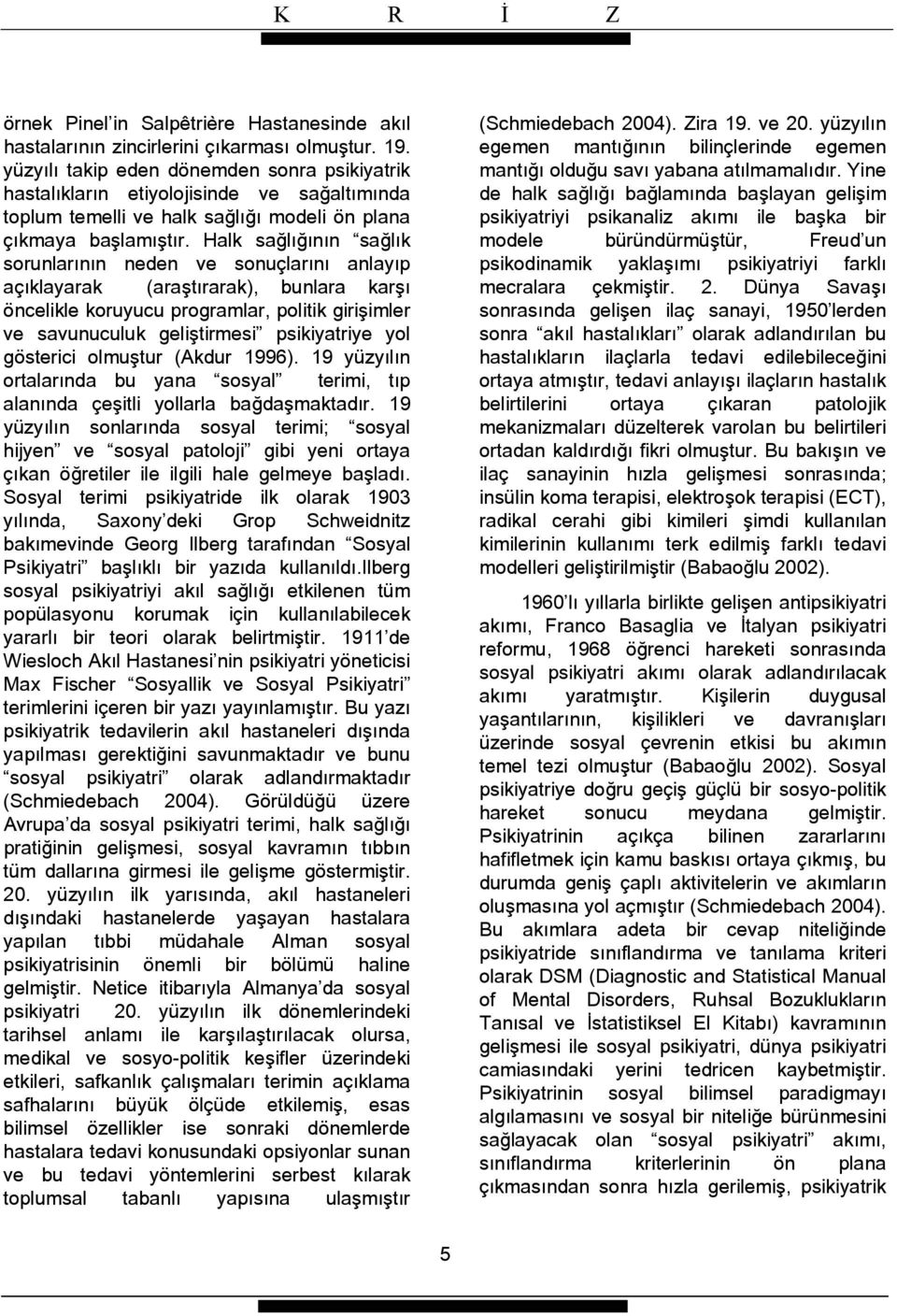 Halk sağlığının sağlık sorunlarının neden ve sonuçlarını anlayıp açıklayarak (araştırarak), bunlara karşı öncelikle koruyucu programlar, politik girişimler ve savunuculuk geliştirmesi psikiyatriye