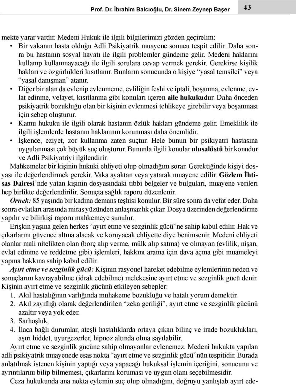 Daha sonra bu hastanın sosyal hayatı ile ilgili problemler gündeme gelir. Medeni haklarını kullanıp kullanmayacağı ile ilgili sorulara cevap vermek gerekir.