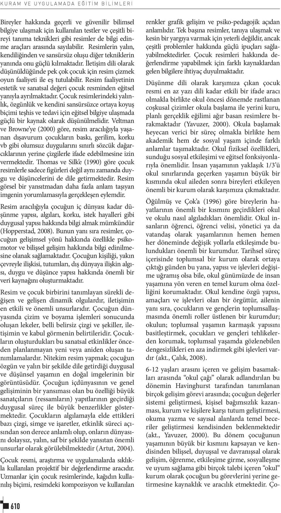 İletişim dili olarak düşünüldüğünde pek çok çocuk için resim çizmek oyun faaliyeti ile eş tutulabilir. Resim faaliyetinin estetik ve sanatsal değeri çocuk resminden eğitsel yanıyla ayrılmaktadır.