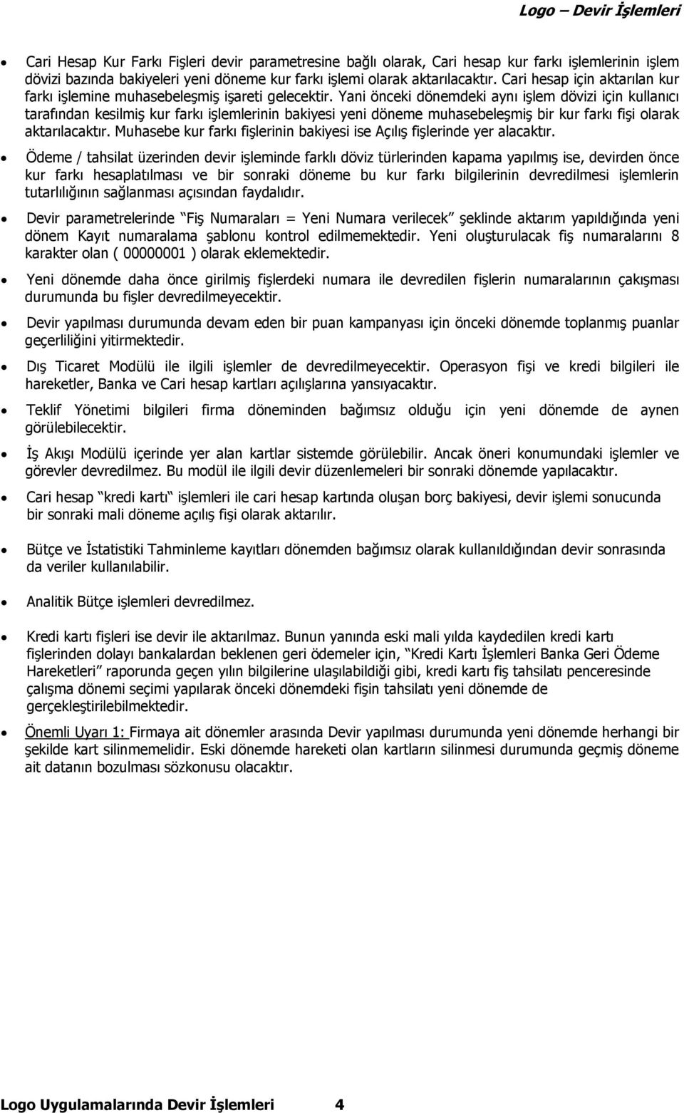 Yani önceki dönemdeki aynı işlem dövizi için kullanıcı tarafından kesilmiş kur farkı işlemlerinin bakiyesi yeni döneme muhasebeleşmiş bir kur farkı fişi olarak aktarılacaktır.