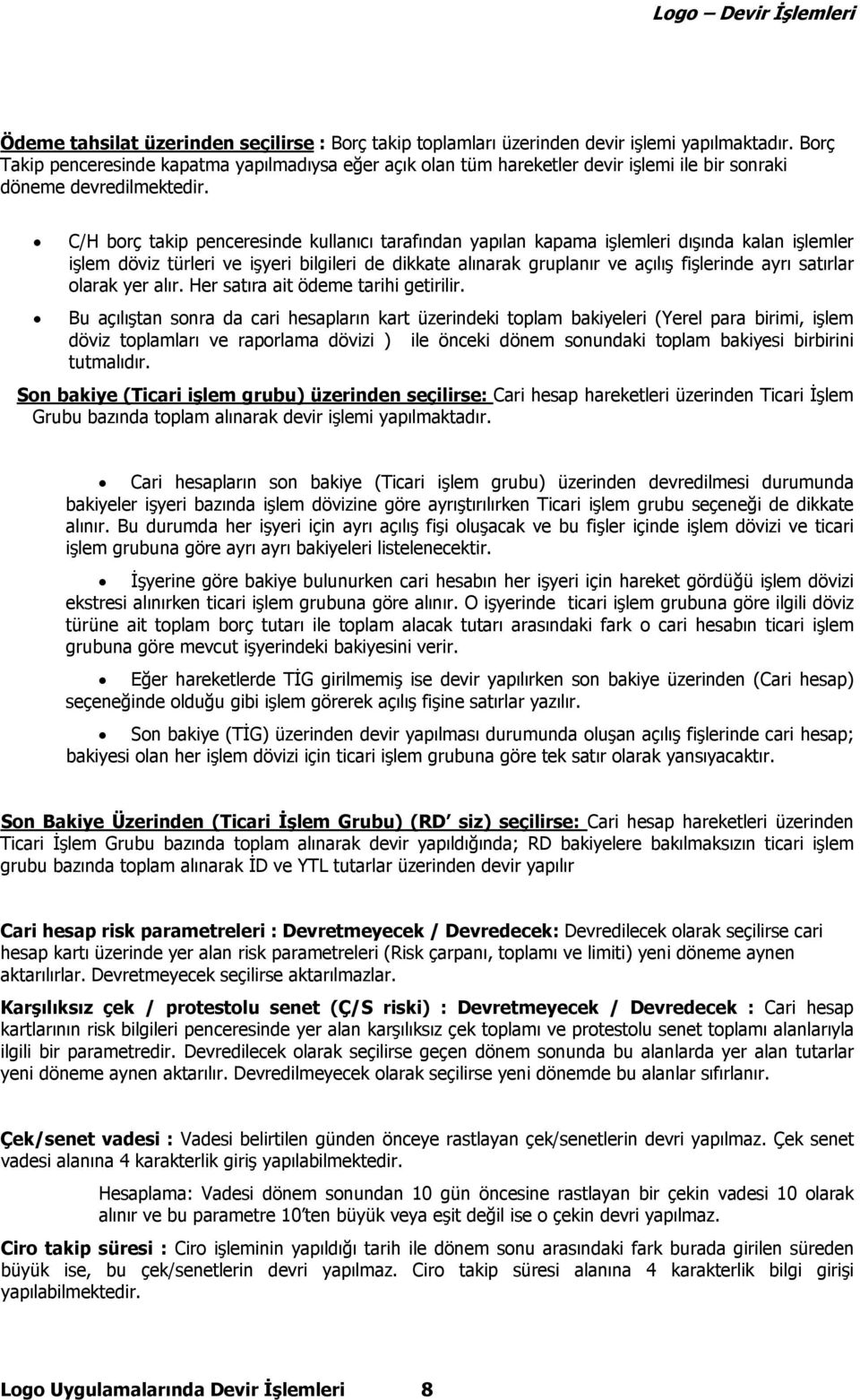 C/H borç takip penceresinde kullanıcı tarafından yapılan kapama işlemleri dışında kalan işlemler işlem döviz türleri ve işyeri bilgileri de dikkate alınarak gruplanır ve açılış fişlerinde ayrı