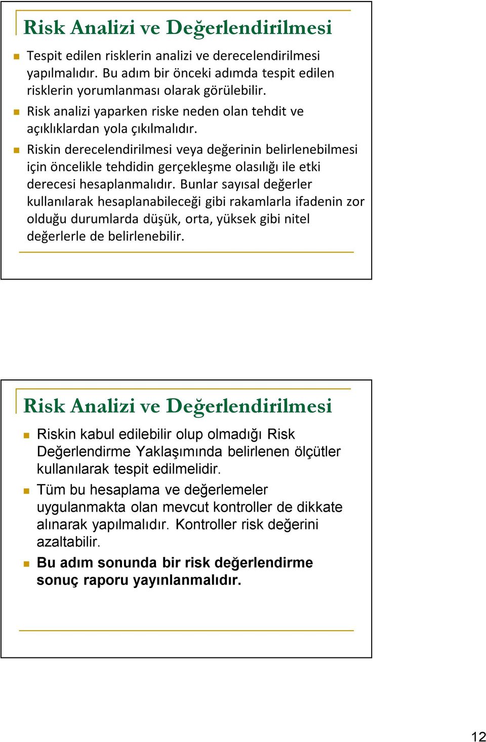 Riskin derecelendirilmesi veya değerinin belirlenebilmesi için öncelikle tehdidin gerçekleşme olasılığı ile etki derecesi hesaplanmalıdır.