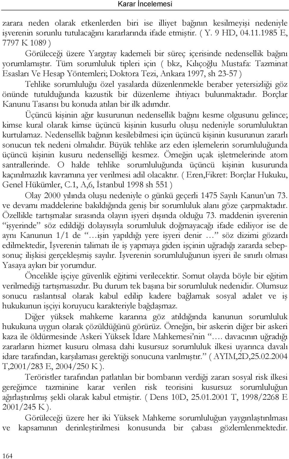 Tüm sorumluluk tipleri için ( bkz, Kılıçoğlu Mustafa: Tazminat Esasları Ve Hesap Yöntemleri; Doktora Tezi, Ankara 1997, sh 23-57 ) Tehlike sorumluluğu özel yasalarda düzenlenmekle beraber