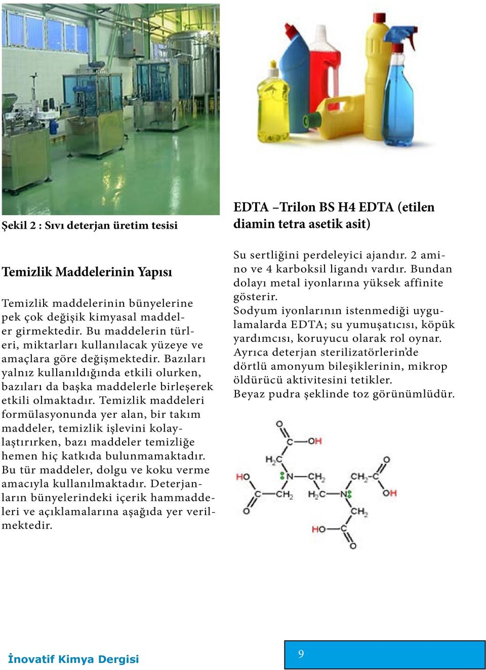 Temizlik maddeleri formülasyonunda yer alan, bir takım maddeler, temizlik işlevini kolaylaştırırken, bazı maddeler temizliğe hemen hiç katkıda bulunmamaktadır.