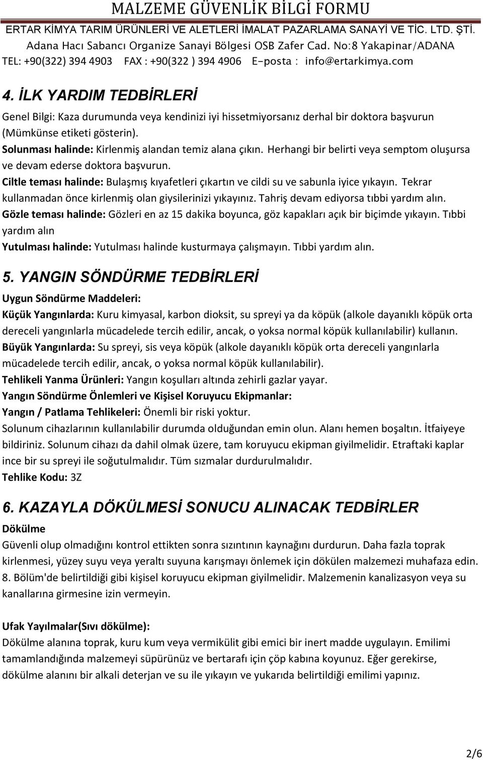 Ciltle teması halinde: Bulaşmış kıyafetleri çıkartın ve cildi su ve sabunla iyice yıkayın. Tekrar kullanmadan önce kirlenmiş olan giysilerinizi yıkayınız. Tahriş devam ediyorsa tıbbi yardım alın.