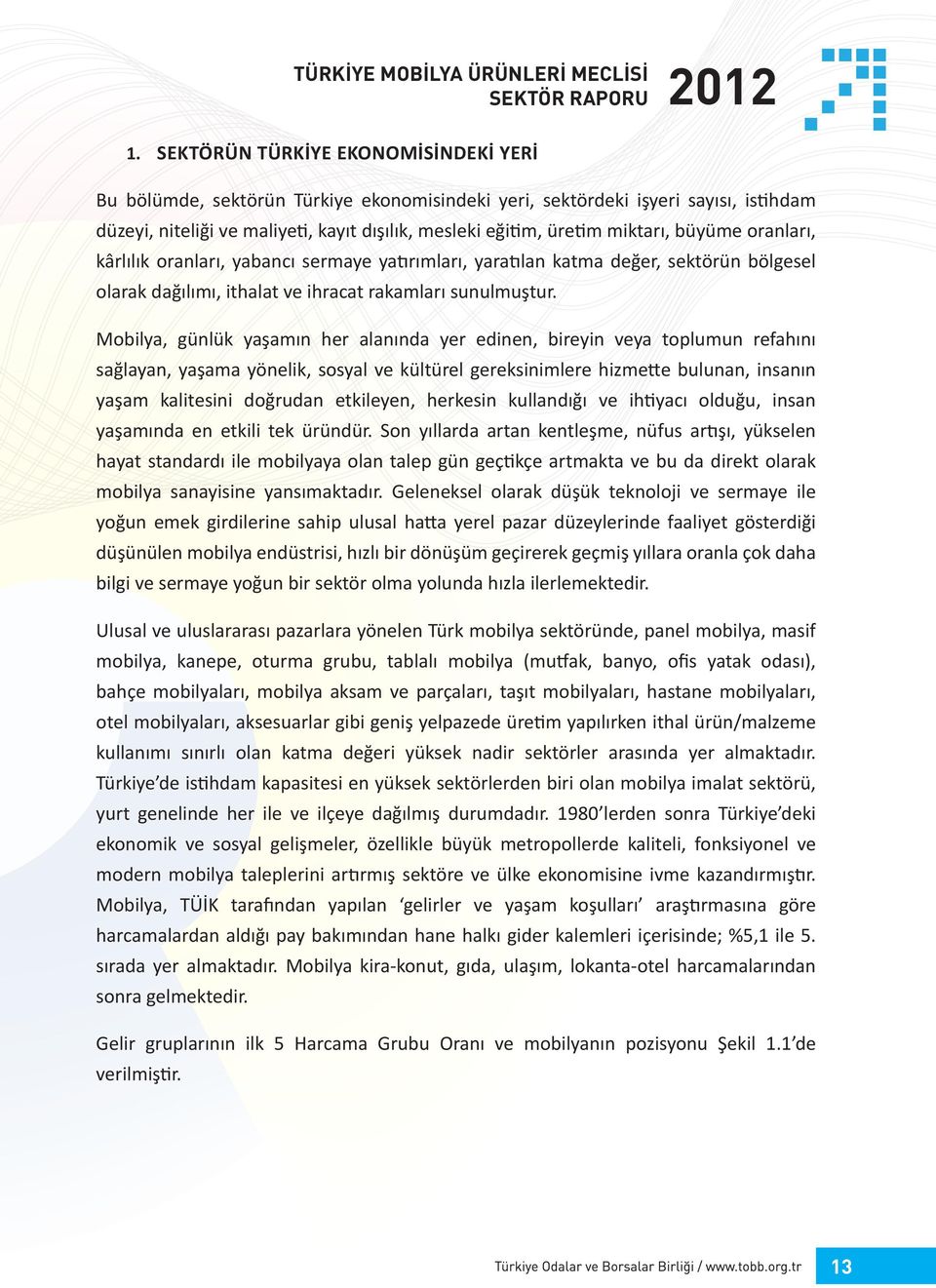 Mobilya, günlük yaşamın her alanında yer edinen, bireyin veya toplumun refahını sağlayan, yaşama yönelik, sosyal ve kültürel gereksinimlere hizmette bulunan, insanın yaşam kalitesini doğrudan