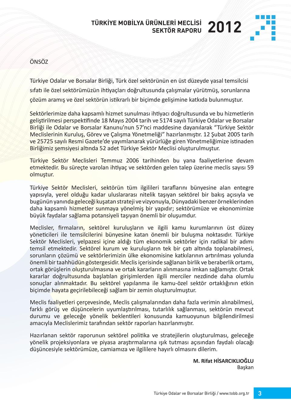 Sektörlerimize daha kapsamlı hizmet sunulması ihtiyacı doğrultusunda ve bu hizmetlerin geliştirilmesi perspektifinde 18 Mayıs 2004 tarih ve 5174 sayılı Türkiye Odalar ve Borsalar Birliği ile Odalar