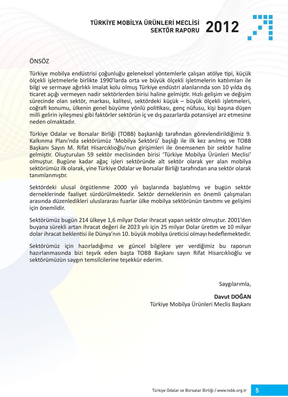 Hızlı gelişim ve değişim sürecinde olan sektör, markası, kalitesi, sektördeki küçük büyük ölçekli işletmeleri, coğrafi konumu, ülkenin genel büyüme yönlü politikası, genç nüfusu, kişi başına düşen