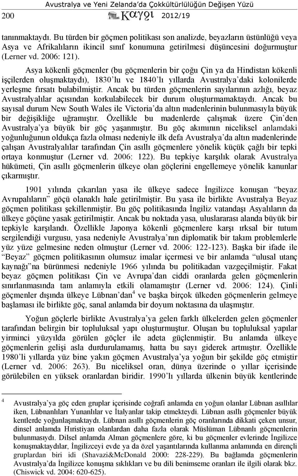 Asya kökenli göçmenler (bu göçmenlerin bir çoğu Çin ya da Hindistan kökenli işçilerden oluşmaktaydı), 1830 lu ve 1840 lı yıllarda Avustralya daki kolonilerde yerleşme fırsatı bulabilmiştir.