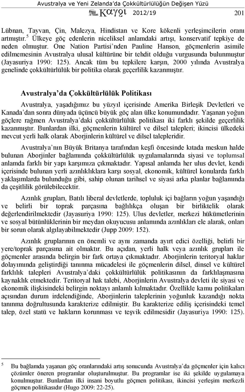 Ancak tüm bu tepkilere karşın, 2000 yılında Avustralya genelinde çokkültürlülük bir politika olarak geçerlilik kazanmıştır.