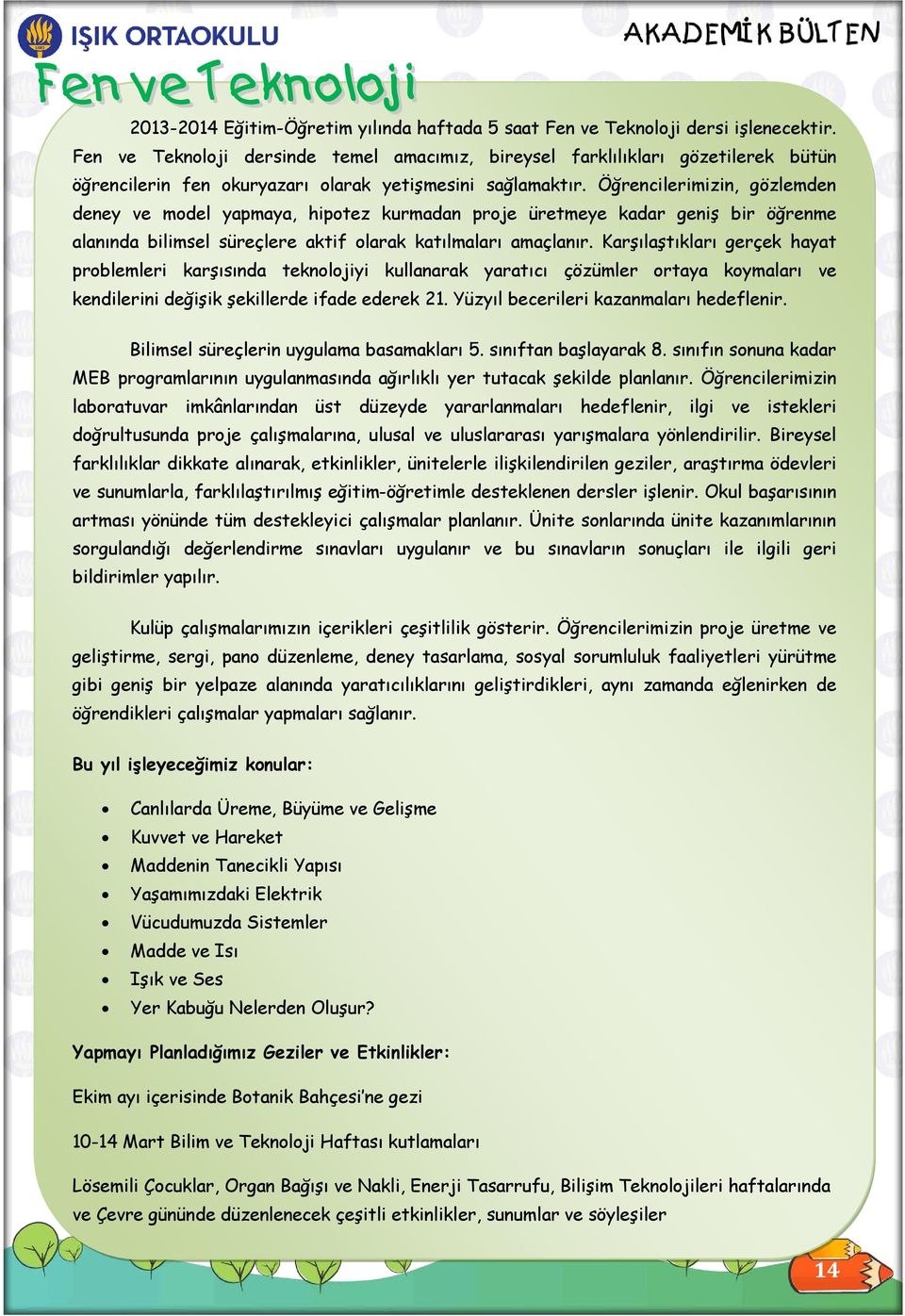 Öğrencilerimizin, gözlemden deney ve model yapmaya, hipotez kurmadan proje üretmeye kadar geniş bir öğrenme alanında bilimsel süreçlere aktif olarak katılmaları amaçlanır.