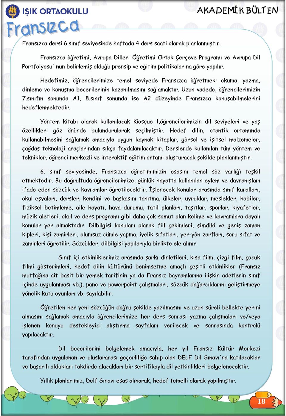 Hedefimiz, öğrencilerimize temel seviyede Fransızca öğretmek; okuma, yazma, dinleme ve konuşma becerilerinin kazanılmasını sağlamaktır. Uzun vadede, öğrencilerimizin 7.sınıfın sonunda A1, 8.