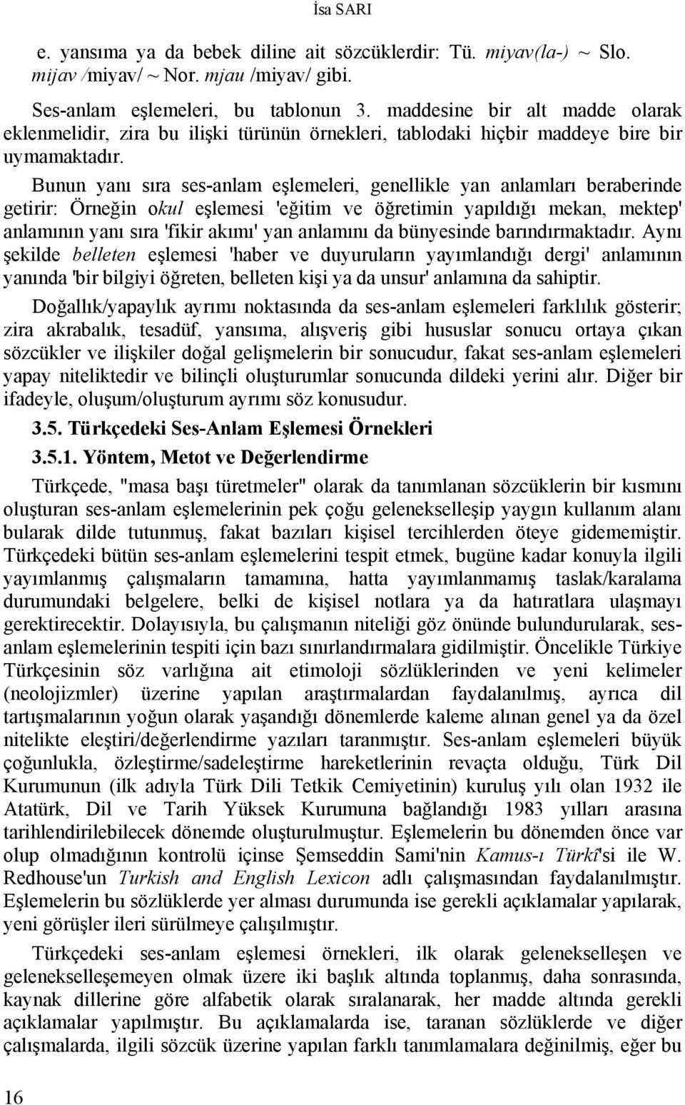 Bunun yanı sıra ses-anlam eşlemeleri, genellikle yan anlamları beraberinde getirir: Örneğin okul eşlemesi 'eğitim ve öğretimin yapıldığı mekan, mektep' anlamının yanı sıra 'fikir akımı' yan anlamını