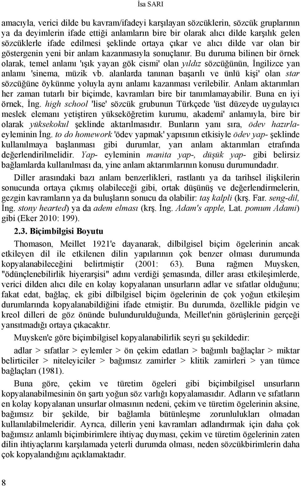 Bu duruma bilinen bir örnek olarak, temel anlamı 'ışık yayan gök cismi' olan yıldız sözcüğünün, İngilizce yan anlamı 'sinema, müzik vb.