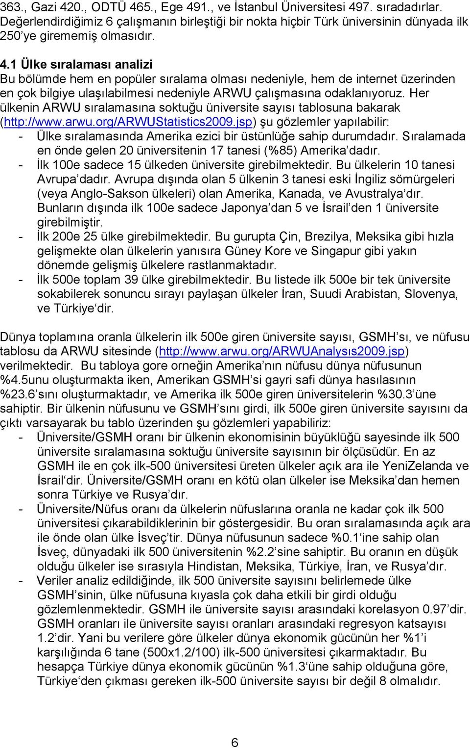 Her ülkenin ARWU sıralamasına soktuğu üniversite sayısı tablosuna bakarak (http://www.arwu.org/arwustatistics2009.