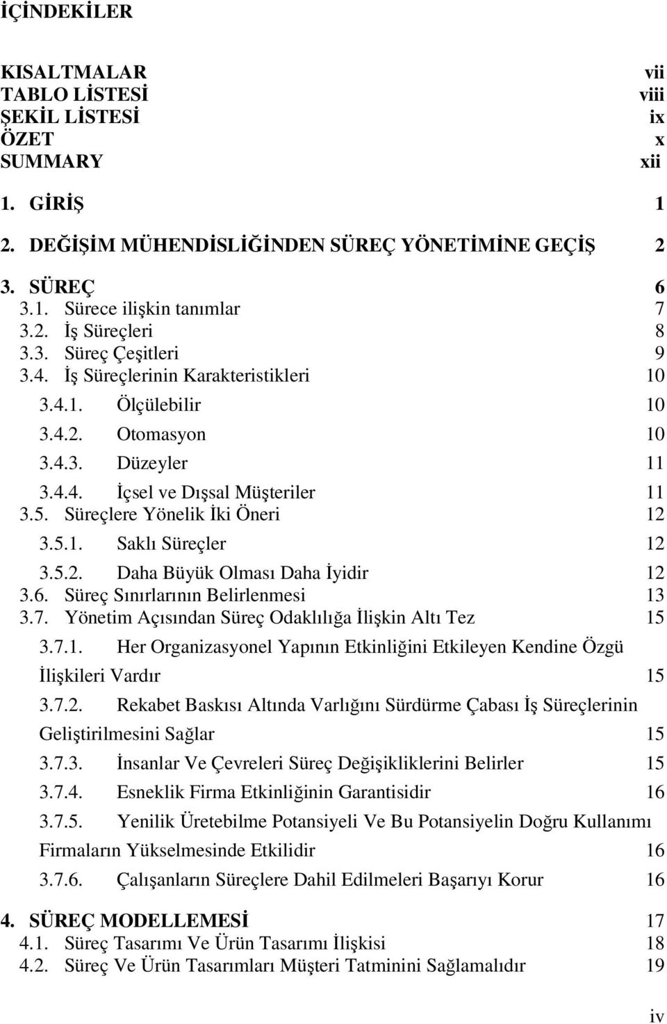 5.1. Saklı Süreçler 12 3.5.2. Daha Büyük Olması Daha İyidir 12 3.6. Süreç Sınırlarının Belirlenmesi 13 3.7. Yönetim Açısından Süreç Odaklılığa İlişkin Altı Tez 15 3.7.1. Her Organizasyonel Yapının Etkinliğini Etkileyen Kendine Özgü İlişkileri Vardır 15 3.