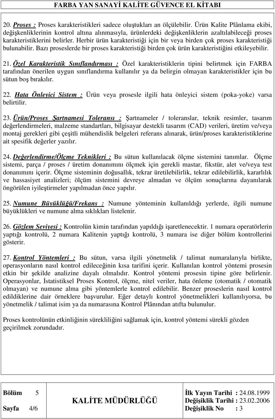 Herbir ürün karakteristiği için bir veya birden çok proses karakteristiği bulunabilir. Bazı proseslerde bir proses karakteristiği birden çok ürün karakteristiğini etkileyebilir. 21.